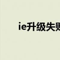 ie升级失败取消更新（ie升级在哪里）