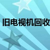 旧电视机回收价格多少（旧电视机回收价格）