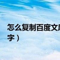 怎么复制百度文库不能复制的内容（怎么复制百度文库的文字）
