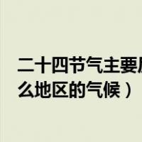 二十四节气主要反映什么地区人民（二十四节气主要反映什么地区的气候）