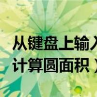 从键盘上输入圆的半径（从键盘输入圆的半径计算圆面积）