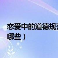 恋爱中的道德规范主要包括哪些（恋爱中的道德规范主要有哪些）