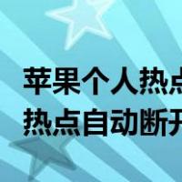 苹果个人热点自动打开是怎么回事（苹果个人热点自动断开）