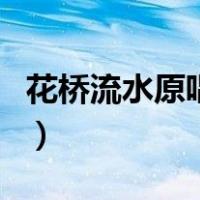 花桥流水原唱完整版dj（花桥流水原唱完整版）