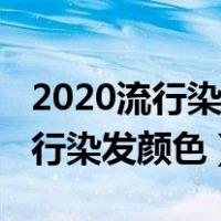 2020流行染发颜色显白不容易掉色（2020流行染发颜色）
