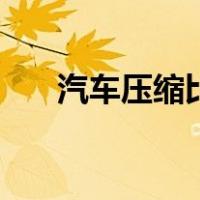 汽车压缩比越高越好吗（汽车压缩比）