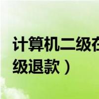 计算机二级在规定时间内怎么退款（计算机二级退款）