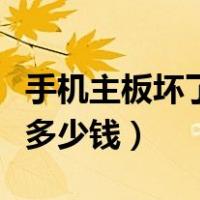 手机主板坏了修要多少钱（手机主板坏了修要多少钱）