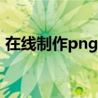 在线制作png图片（在线制作png透明图片）