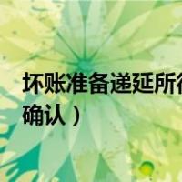 坏账准备递延所得税资产例题（坏账准备递延所得税资产的确认）