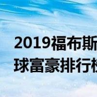 2019福布斯全球富豪排行榜（2019福布斯全球富豪排行榜）