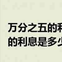 万分之五的利息换成月利息是多少（万分之五的利息是多少）