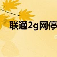 联通2g网停用了吗（移动2g网络会停用）