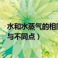 水和水蒸气的相同点与不同点三年级（水和水蒸气的相同点与不同点）