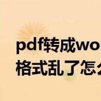 pdf转成word后格式乱了（pdf转成word后格式乱了怎么办）