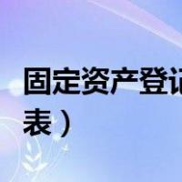 固定资产登记表包括哪些内容（固定资产登记表）