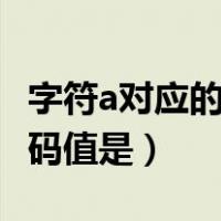 字符a对应的ascii是多少（字符a对应的ASCII码值是）