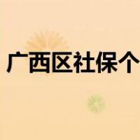 广西区社保个人缴费（广西区社保个人账户）