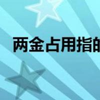 两金占用指的是什么（两金占用指哪两金）