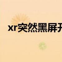 xr突然黑屏开不了（xr突然黑屏开不了机）