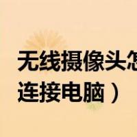无线摄像头怎么连接电脑上（无线摄像头怎么连接电脑）
