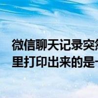 微信聊天记录突然空白怎么回事（手机的微信图片发到电脑里打印出来的是一张空白纸什么都没有那是）