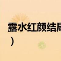 露水红颜结局什么意思（露水红颜结局是什么）