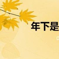 年下是什么（年下是什么意思）