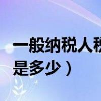 一般纳税人税负是多少正常（一般纳税人税负是多少）
