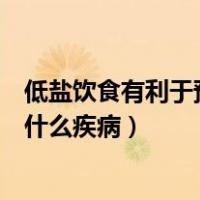 低盐饮食有利于预防什么疾病的产生（低盐饮食有利于预防什么疾病）
