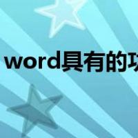 word具有的功能包括（word具有的功能是）