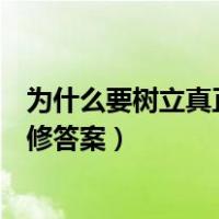 为什么要树立真正的人生观（为什么要树立正确的人生观思修答案）