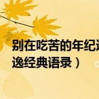 别在吃苦的年纪选择安逸经典语句（别在吃苦的年纪选择安逸经典语录）