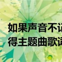如果声音不记得主题曲完整版（如果声音不记得主题曲歌词）