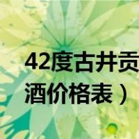 42度古井贡酒全部图片价格表（42度古井贡酒价格表）