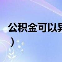 公积金可以异地提取吗（异地公积金提取流程）