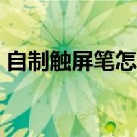 自制触屏笔怎么做（自制手机触屏笔超简单）