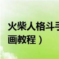 火柴人格斗手翻画教程超帅（火柴人格斗手翻画教程）