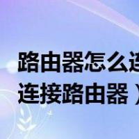 路由器怎么连接路由器视频教程（路由器怎么连接路由器）