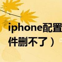 iphone配置描述文件删不掉（ios配置描述文件删不了）
