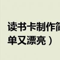 读书卡制作简单又漂亮三年级（读书卡制作简单又漂亮）