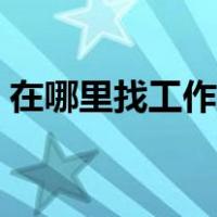 在哪里找工作安全可靠（没学历怎么找工作）