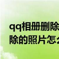 qq相册删除的照片怎么恢复手机（qq相册删除的照片怎么恢复）