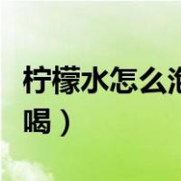 柠檬水怎么泡是正确的泡法（柠檬水怎么泡好喝）