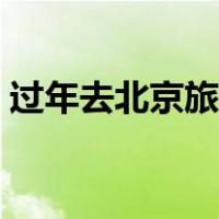 过年去北京旅游合适吗（过年旅游哪里好玩）