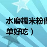 水磨糯米粉做什么简单好吃（糯米粉做什么简单好吃）