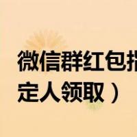 微信群红包指定人领取的软件（微信群红包指定人领取）