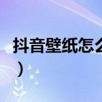 抖音壁纸怎么设置成锁屏（抖音壁纸怎么设置）
