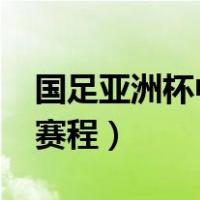 国足亚洲杯中国队赛程（2019亚洲杯中国队赛程）