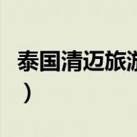泰国清迈旅游攻略自由行（泰国清迈旅游攻略）